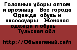 Головные уборы оптом и врозницу - Все города Одежда, обувь и аксессуары » Женская одежда и обувь   . Тульская обл.